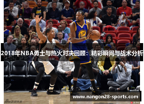 2018年NBA勇士与热火对决回顾：精彩瞬间与战术分析