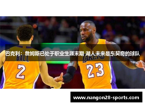 巴克利：詹姆斯已处于职业生涯末期 湖人未来是东契奇的球队