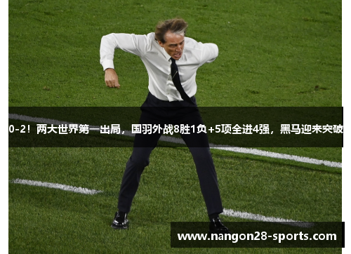 0-2！两大世界第一出局，国羽外战8胜1负+5项全进4强，黑马迎来突破