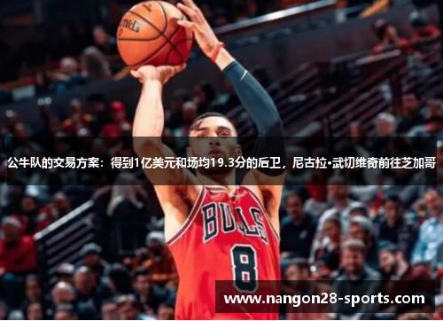 公牛队的交易方案：得到1亿美元和场均19.3分的后卫，尼古拉·武切维奇前往芝加哥