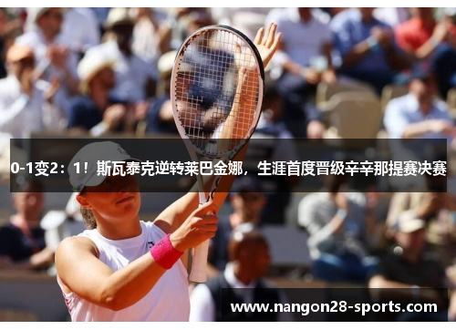 0-1变2：1！斯瓦泰克逆转莱巴金娜，生涯首度晋级辛辛那提赛决赛