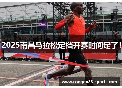 2025南昌马拉松定档开赛时间定了！