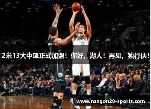 2米13大中锋正式加盟！你好，湖人！再见，独行侠！